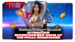 Fortune Fishing – The most attractive entertainment game at the PH444 bookmaker